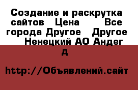Создание и раскрутка сайтов › Цена ­ 1 - Все города Другое » Другое   . Ненецкий АО,Андег д.
